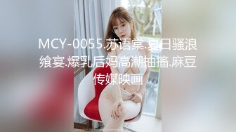 MCY-0055.苏语棠.夏日骚浪飨宴.爆乳后妈高潮抽搐.麻豆传媒映画