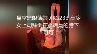 星空無限傳媒 XKG233 高冷女上司拜倒在小職員的胯下 可可