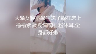 大學女寢室學生妹子躲在床上褕褕紫薇,粉葡萄、粉沐耳,全身都好嫩