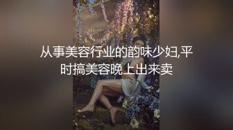 从事美容行业的韵味少妇,平时搞美容晚上出来卖