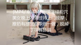 [MP4/ 614M] 剧情演绎粉穴美女晚上叫男技师上门按摩，推奶有感觉要求做一做，脱掉丁字裤舔逼