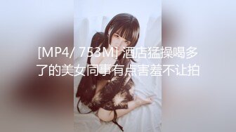 [MP4/ 753M] 酒店猛操喝多了的美女同事有点害羞不让拍