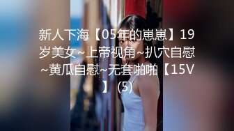 新人下海【05年的崽崽】19岁美女~上帝视角~扒穴自慰~黄瓜自慰~无套啪啪【15V】 (5)