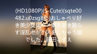 (HD1080P)(S-Cute)(sqte00482.u0zsg8fb)おしゃべり好き美少女はハメ潮を撒き散らす淫乱セックスをしちゃう娘でした。藤田こずえ