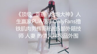 《顶级⭐重磅☛约炮大神》人生赢家PUA高手OnlyFans撸铁肌肉男辉哥私拍5部外籍技师 人妻 热情火辣极品外围