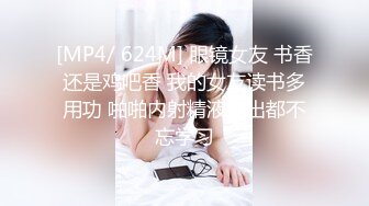 [MP4/ 624M] 眼镜女友 书香还是鸡吧香 我的女友读书多用功 啪啪内射精液流出都不忘学习