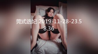 莞式选妃 2019-11-28-23.58.36