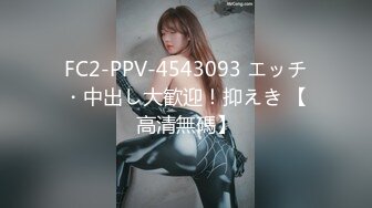 FC2-PPV-4543093 エッチ・中出し大歓迎！抑えき 【高清無碼】