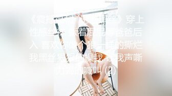 《震撼福利✨诱惑黑丝》穿上性感丝袜 撅着屁屁等爸爸后入 喜欢你像个狼一样的撕烂我黑丝狠狠的操我 让我声嘶力竭的喊叫 (2)