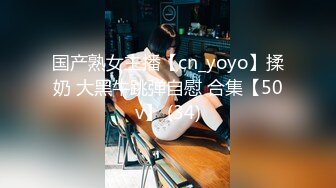 国产熟女主播【cn_yoyo】揉奶 大黑牛跳弹自慰 合集【50v】 (34)