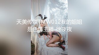 天美传媒TMW012我的姐姐是色情主播-徐夜夜